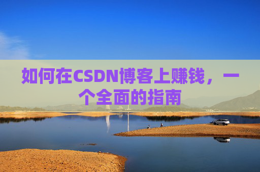 如何在CSDN博客上赚钱，一个全面的指南