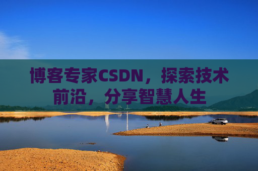 博客专家CSDN，探索技术前沿，分享智慧人生